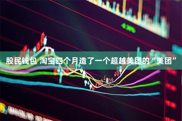 股民钱包 淘宝四个月造了一个超越美团的“美团”