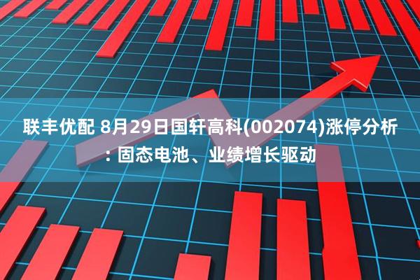 联丰优配 8月29日国轩高科(002074)涨停分析: 固态电池、业绩增长驱动