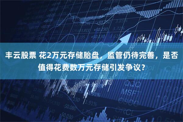 丰云股票 花2万元存储胎盘，监管仍待完善，是否值得花费数万元存储引发争议？