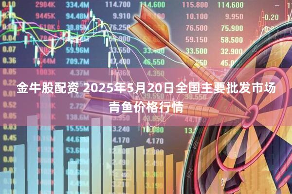 金牛股配资 2025年5月20日全国主要批发市场青鱼价格行情