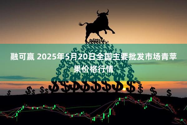 融可赢 2025年5月20日全国主要批发市场青苹果价格行情