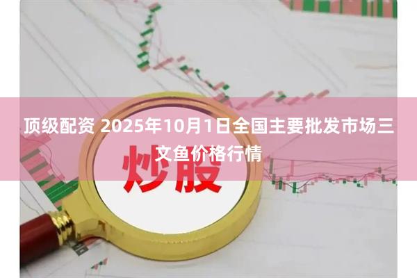 顶级配资 2025年10月1日全国主要批发市场三文鱼价格行情