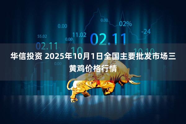 华信投资 2025年10月1日全国主要批发市场三黄鸡价格行情