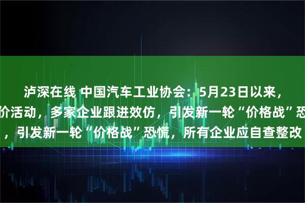 泸深在线 中国汽车工业协会：5月23日以来，某车企率先发起大幅降价活动，多家企业跟进效仿，引发新一轮“价格战”恐慌，所有企业应自查整改