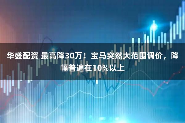 华盛配资 最高降30万！宝马突然大范围调价，降幅普遍在10%以上